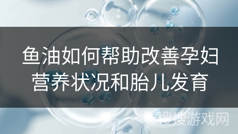 鱼油如何帮助改善孕妇营养状况和胎儿发育