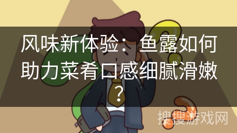 风味新体验：鱼露如何助力菜肴口感细腻滑嫩？