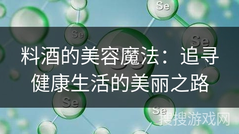 料酒的美容魔法：追寻健康生活的美丽之路