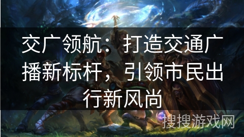 交广领航：打造交通广播新标杆，引领市民出行新风尚