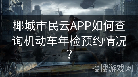 椰城市民云APP如何查询机动车年检预约情况？