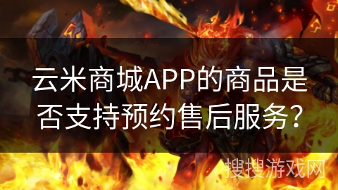 云米商城APP的商品是否支持预约售后服务？