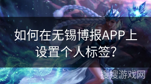 如何在无锡博报APP上设置个人标签？