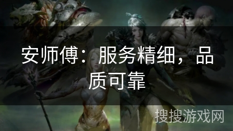 安师傅：服务精细，品质可靠