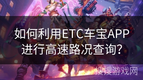 如何利用ETC车宝APP进行高速路况查询？