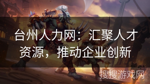台州人力网：汇聚人才资源，推动企业创新