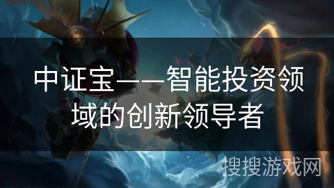 中证宝——智能投资领域的创新领导者