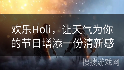 欢乐Holi，让天气为你的节日增添一份清新感