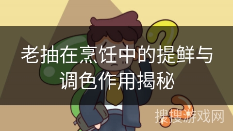 老抽在烹饪中的提鲜与调色作用揭秘