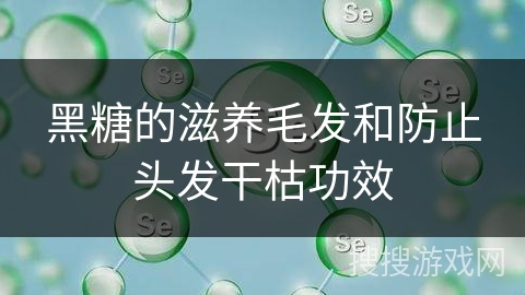 黑糖的滋养毛发和防止头发干枯功效