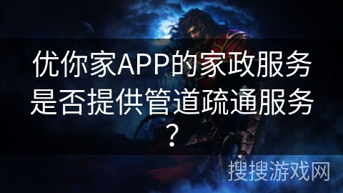 优你家APP的家政服务是否提供管道疏通服务？