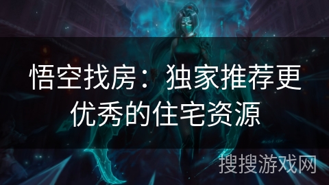 悟空找房：独家推荐更优秀的住宅资源