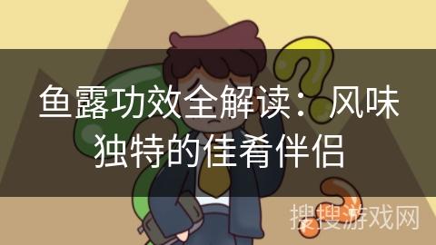 鱼露功效全解读：风味独特的佳肴伴侣