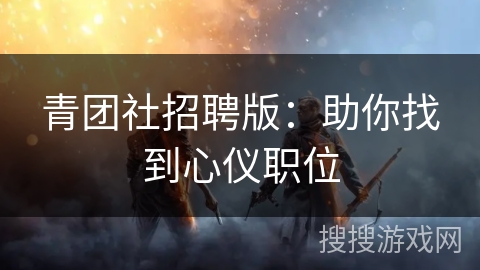青团社招聘版：助你找到心仪职位