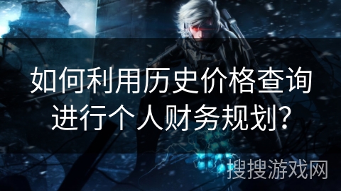 如何利用历史价格查询进行个人财务规划？