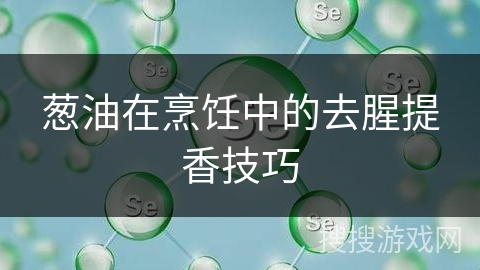 葱油在烹饪中的去腥提香技巧