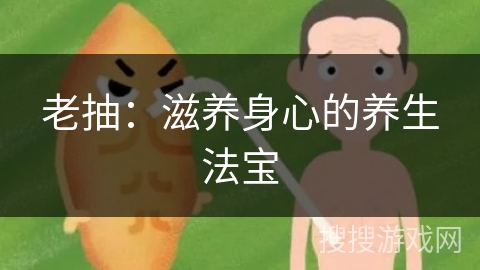 老抽：滋养身心的养生法宝