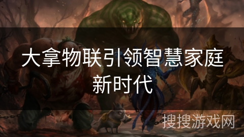 大拿物联引领智慧家庭新时代