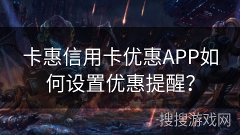 卡惠信用卡优惠APP如何设置优惠提醒？