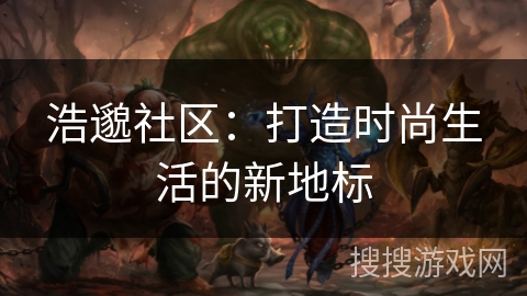 浩邈社区：打造时尚生活的新地标