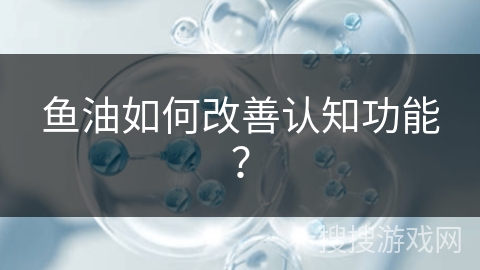 鱼油如何改善认知功能？