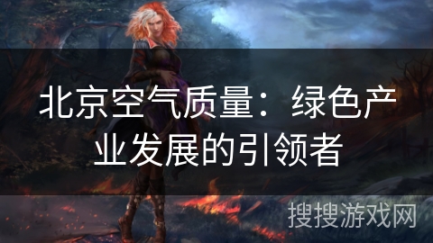 北京空气质量：绿色产业发展的引领者