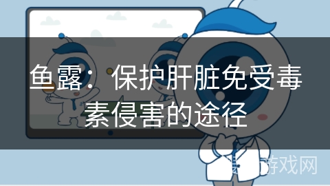 鱼露：保护肝脏免受毒素侵害的途径
