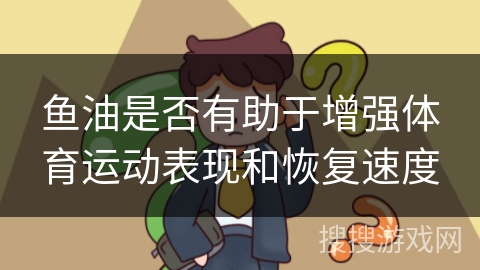 鱼油是否有助于增强体育运动表现和恢复速度