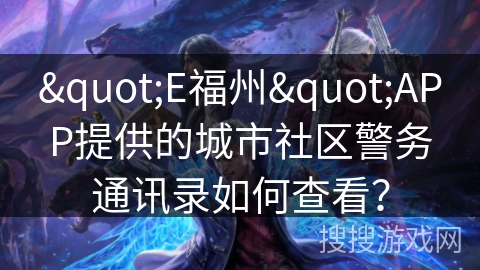 "E福州"APP提供的城市社区警务通讯录如何查看？