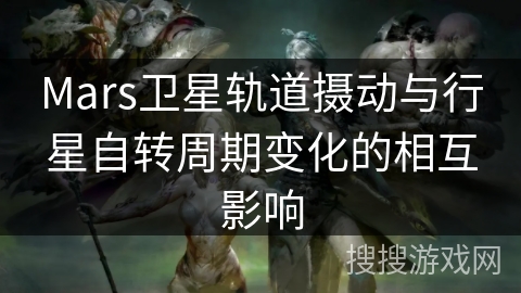 Mars卫星轨道摄动与行星自转周期变化的相互影响