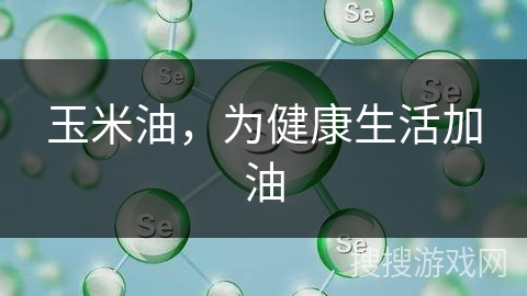 玉米油，为健康生活加油