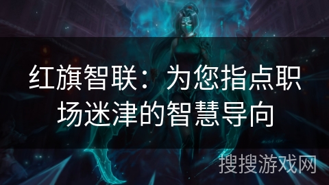 红旗智联:为您指点职场迷津的智慧导向 红旗智联:为您指点职场迷津的智慧导向