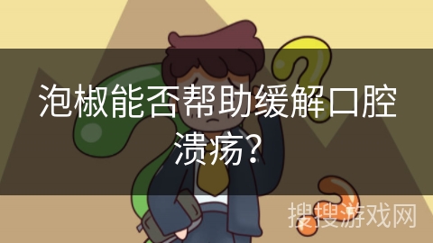 泡椒能否帮助缓解口腔溃疡？