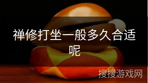 禅修打坐一般多久合适呢