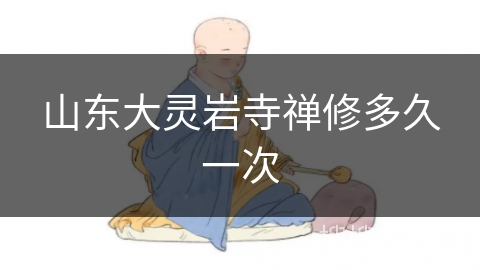 山东大灵岩寺禅修多久一次