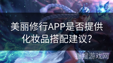 美丽修行APP是否提供化妆品搭配建议？