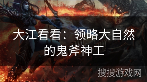 大江看看：领略大自然的鬼斧神工