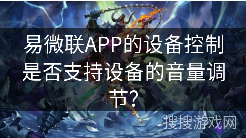 易微联APP的设备控制是否支持设备的音量调节？