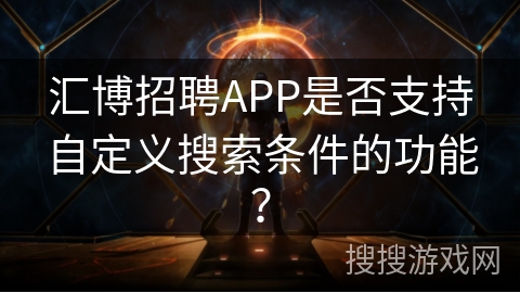 汇博招聘APP是否支持自定义搜索条件的功能？