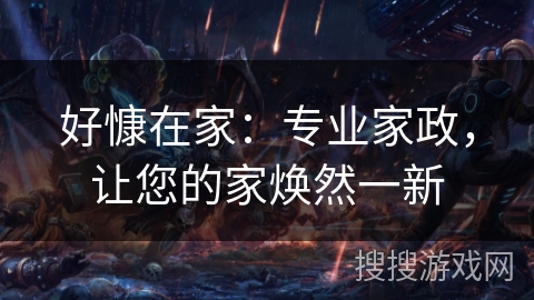 好慷在家:专业家政,让您的家焕然一新 好慷在家:专业家政,让您的家焕然一新