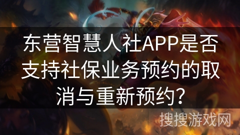 东营智慧人社APP是否支持社保业务预约的取消与重新预约？