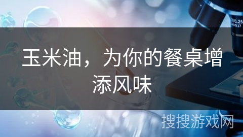 玉米油，为你的餐桌增添风味