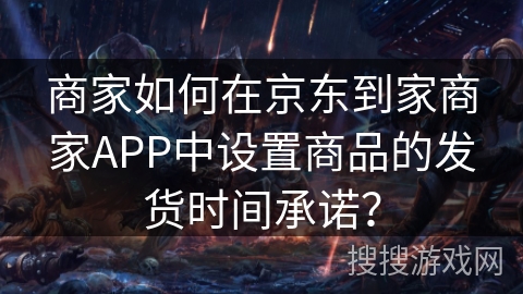 商家如何在京东到家商家APP中设置商品的发货时间承诺？