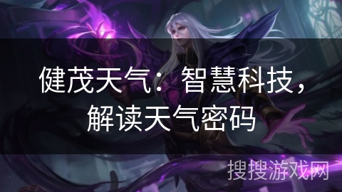 健茂天气：智慧科技，解读天气密码