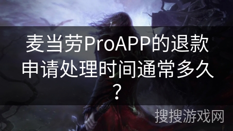 麦当劳ProAPP的退款申请处理时间通常多久？
