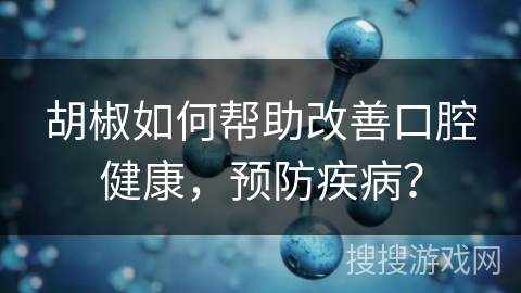 胡椒如何帮助改善口腔健康,预防疾病?