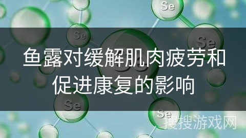 鱼露对缓解肌肉疲劳和促进康复的影响