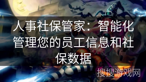 人事社保管家：智能化管理您的员工信息和社保数据