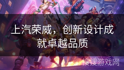 上汽荣威，创新设计成就卓越品质