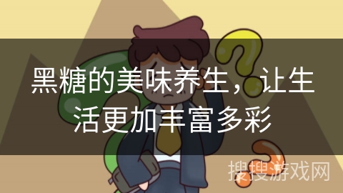 黑糖的美味养生，让生活更加丰富多彩